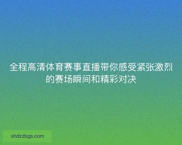 全程高清体育赛事直播带你感受紧张激烈的赛场瞬间和精彩对决