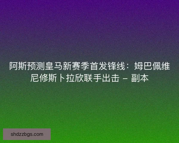 阿斯预测皇马新赛季首发锋线：姆巴佩维尼修斯卜拉欣联手出击 - 副本