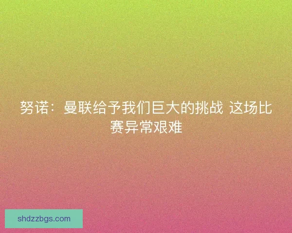 努诺：曼联给予我们巨大的挑战 这场比赛异常艰难
