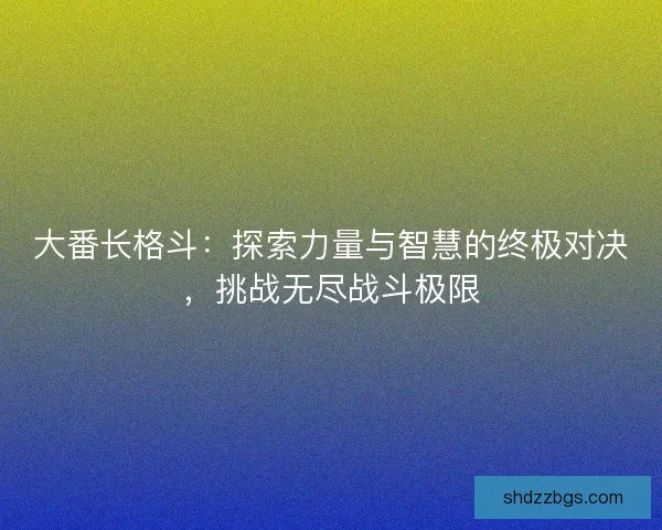 大番长格斗：探索力量与智慧的终极对决，挑战无尽战斗极限