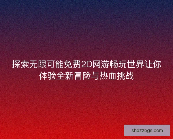探索无限可能免费2D网游畅玩世界让你体验全新冒险与热血挑战