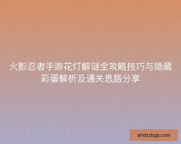 火影忍者手游花灯解谜全攻略技巧与隐藏彩蛋解析及通关思路分享
