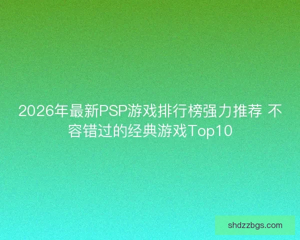 2026年最新PSP游戏排行榜强力推荐 不容错过的经典游戏Top10
