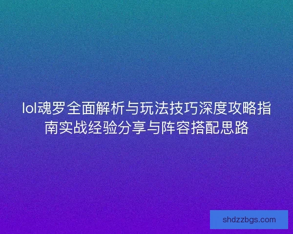 lol魂罗全面解析与玩法技巧深度攻略指南实战经验分享与阵容搭配思路