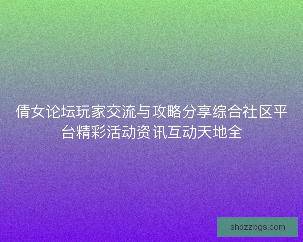 倩女论坛玩家交流与攻略分享综合社区平台精彩活动资讯互动天地全