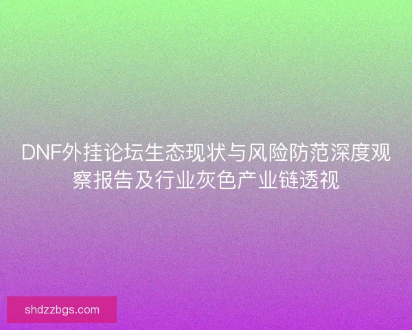 DNF外挂论坛生态现状与风险防范深度观察报告及行业灰色产业链透视