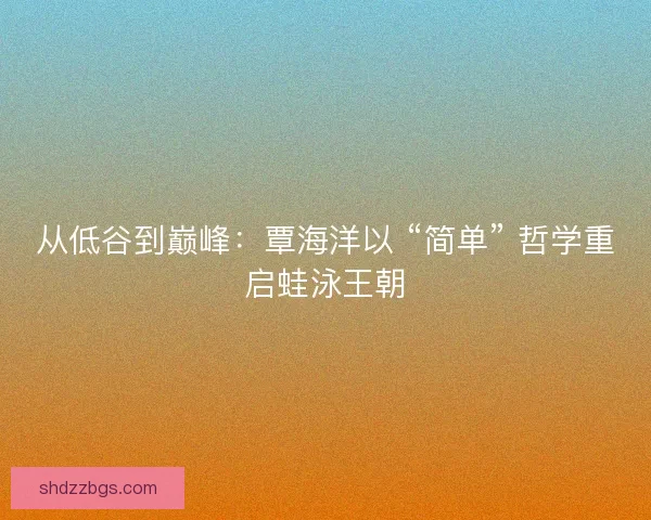 从低谷到巅峰：覃海洋以 “简单” 哲学重启蛙泳王朝
