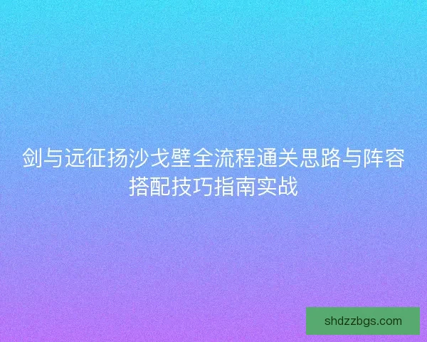 剑与远征扬沙戈壁全流程通关思路与阵容搭配技巧指南实战