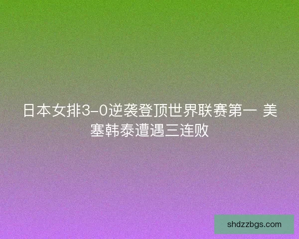 日本女排3-0逆袭登顶世界联赛第一 美塞韩泰遭遇三连败