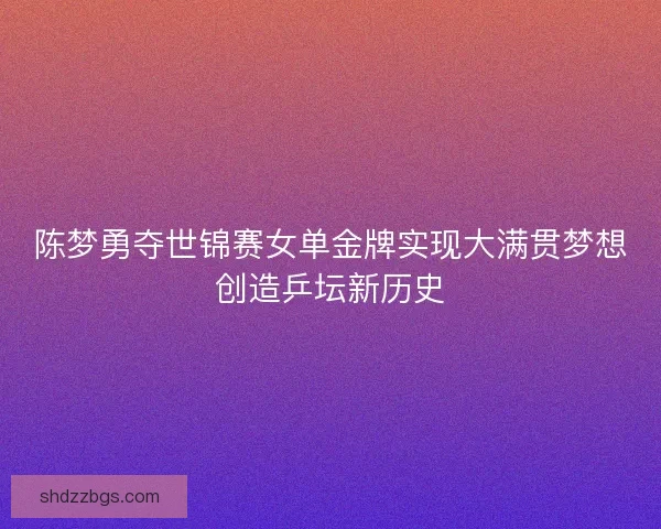 陈梦勇夺世锦赛女单金牌实现大满贯梦想创造乒坛新历史