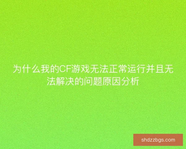 为什么我的CF游戏无法正常运行并且无法解决的问题原因分析