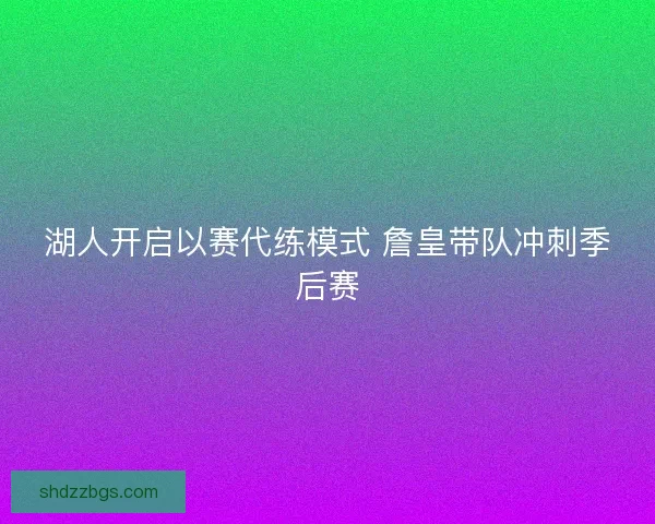 湖人开启以赛代练模式 詹皇带队冲刺季后赛