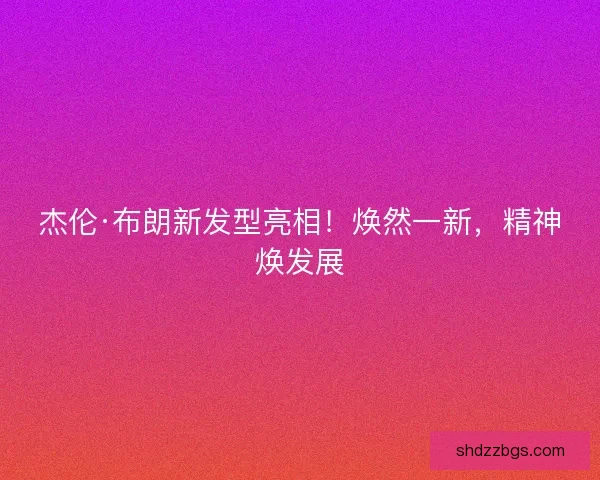 杰伦·布朗新发型亮相！焕然一新，精神焕发展