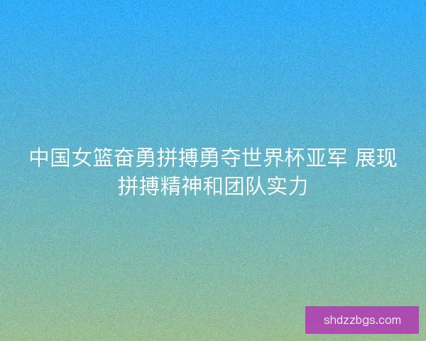 中国女篮奋勇拼搏勇夺世界杯亚军 展现拼搏精神和团队实力
