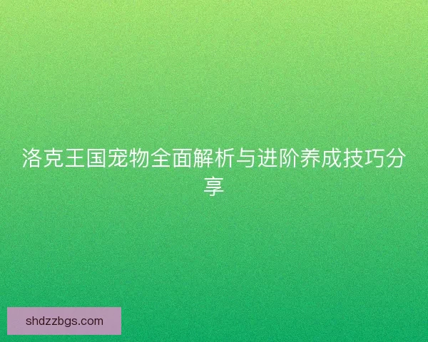洛克王国宠物全面解析与进阶养成技巧分享