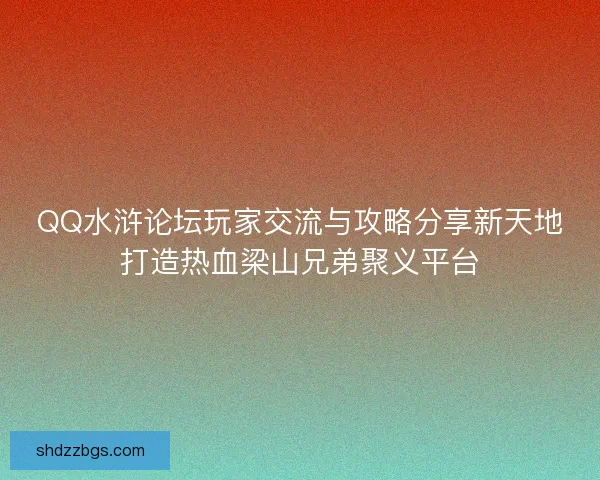 QQ水浒论坛玩家交流与攻略分享新天地打造热血梁山兄弟聚义平台