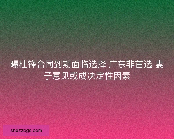 曝杜锋合同到期面临选择 广东非首选 妻子意见或成决定性因素