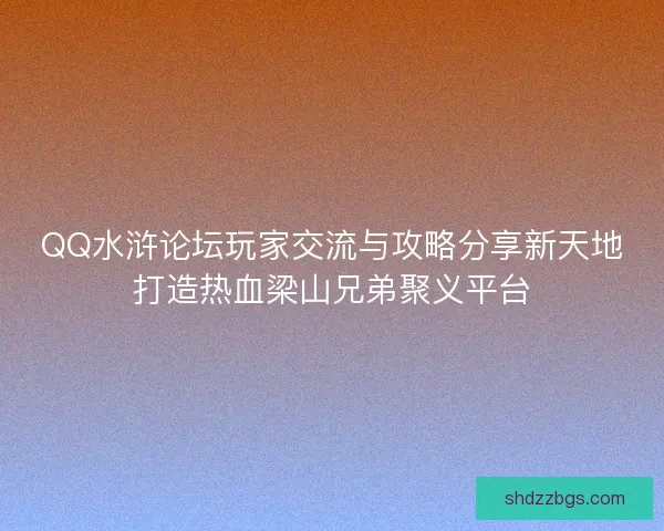 QQ水浒论坛玩家交流与攻略分享新天地打造热血梁山兄弟聚义平台